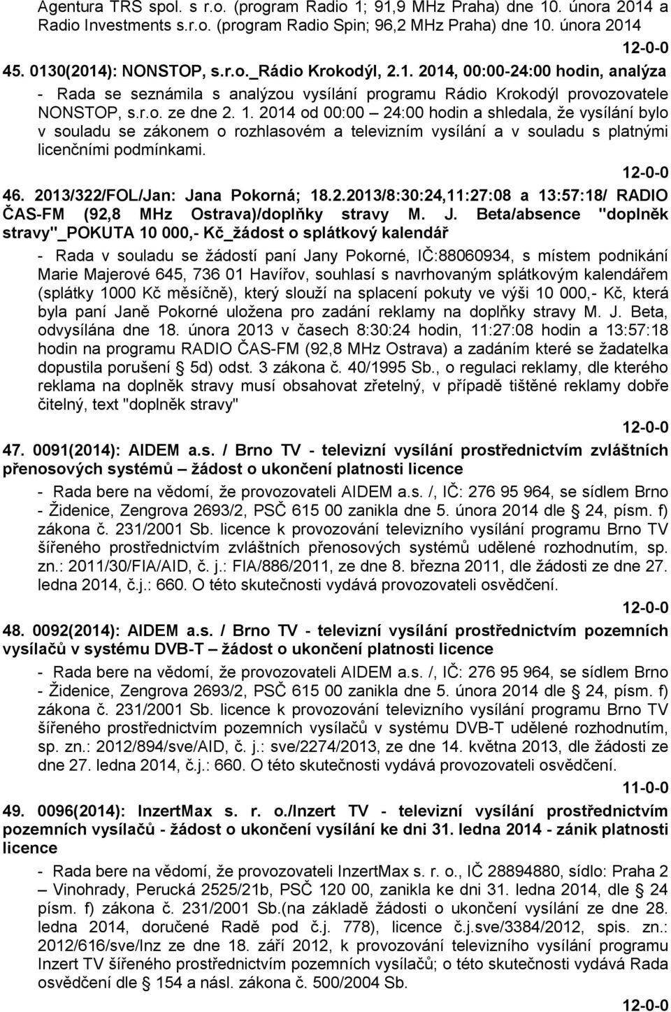 2014 od 00:00 24:00 hodin a shledala, že vysílání bylo v souladu se zákonem o rozhlasovém a televizním vysílání a v souladu s platnými licenčními podmínkami. 46. 2013/322/FOL/Jan: Jana Pokorná; 18.2.2013/8:30:24,11:27:08 a 13:57:18/ RADIO ČAS-FM (92,8 MHz Ostrava)/doplňky stravy M.