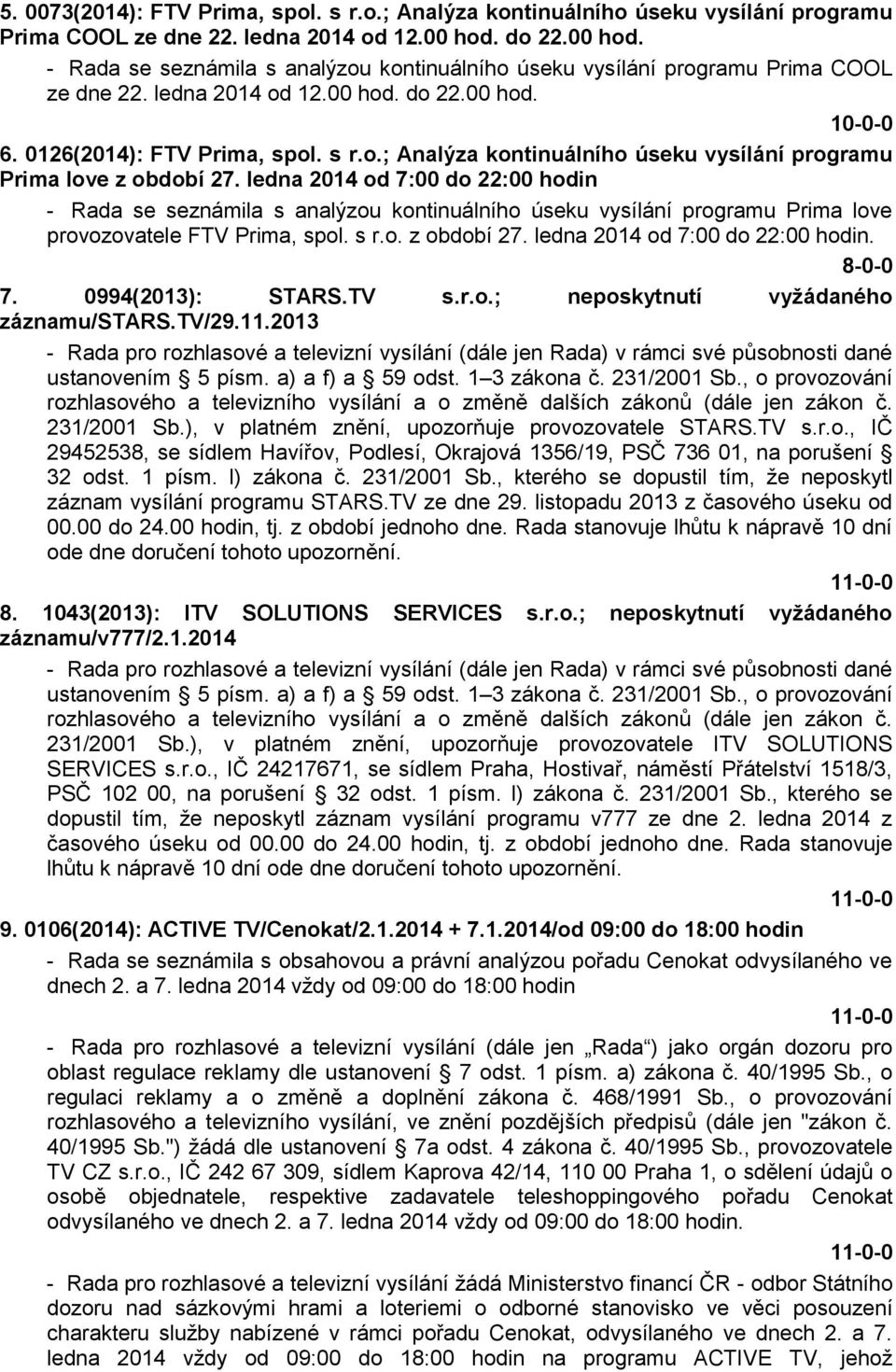 ledna 2014 od 7:00 do 22:00 hodin - Rada se seznámila s analýzou kontinuálního úseku vysílání programu Prima love provozovatele FTV Prima, spol. s r.o. z období 27. ledna 2014 od 7:00 do 22:00 hodin.