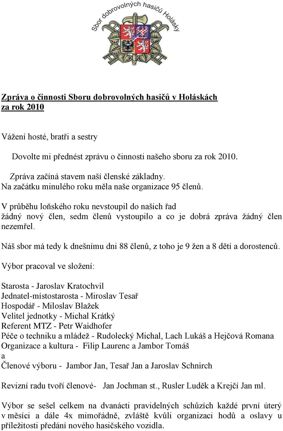 V průběhu loňského roku nevstoupil do našich řad žádný nový člen, sedm členů vystoupilo a co je dobrá zpráva žádný člen nezemřel.