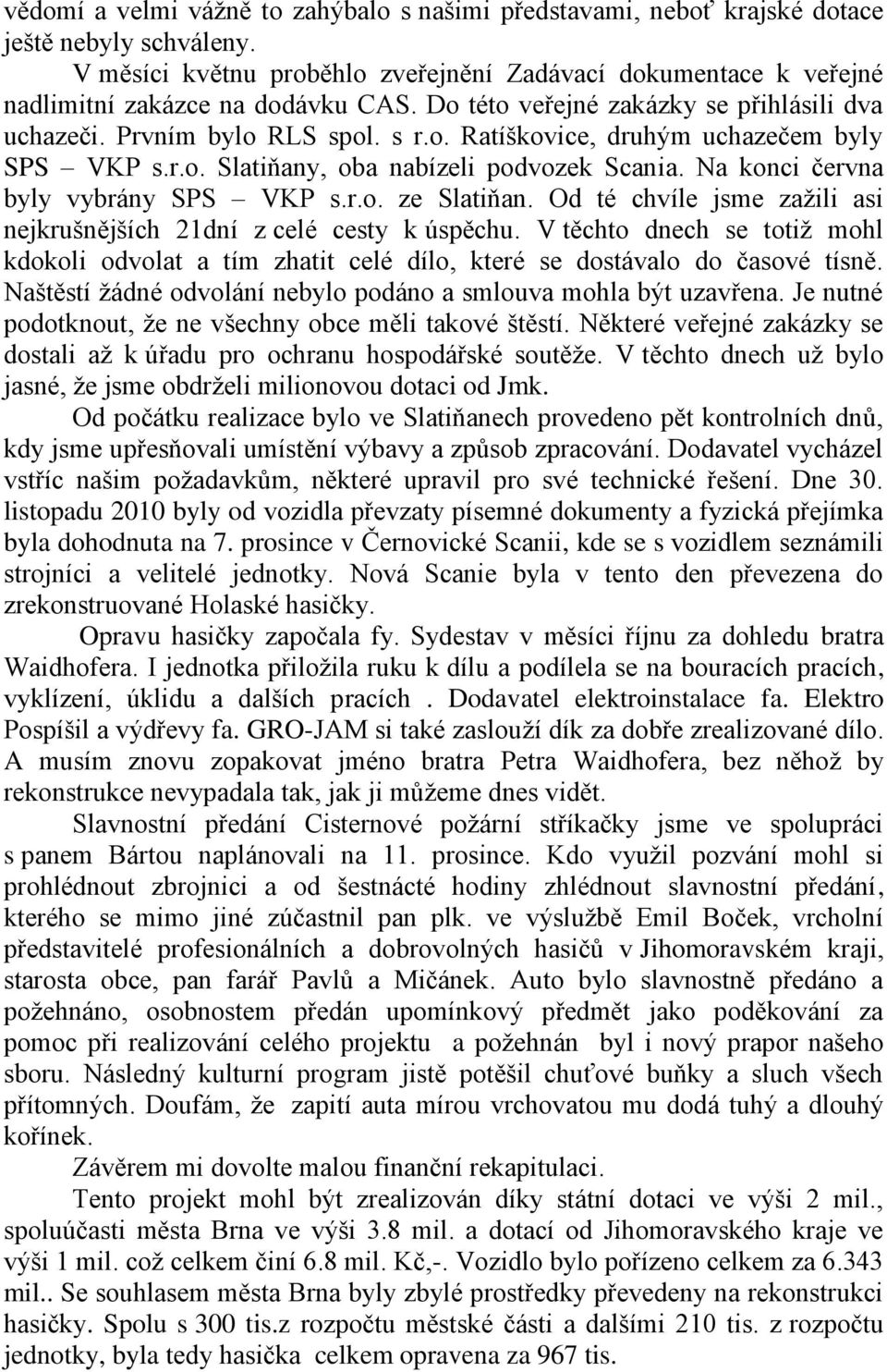 r.o. Slatiňany, oba nabízeli podvozek Scania. Na konci června byly vybrány SPS VKP s.r.o. ze Slatiňan. Od té chvíle jsme zažili asi nejkrušnějších 21dní z celé cesty k úspěchu.