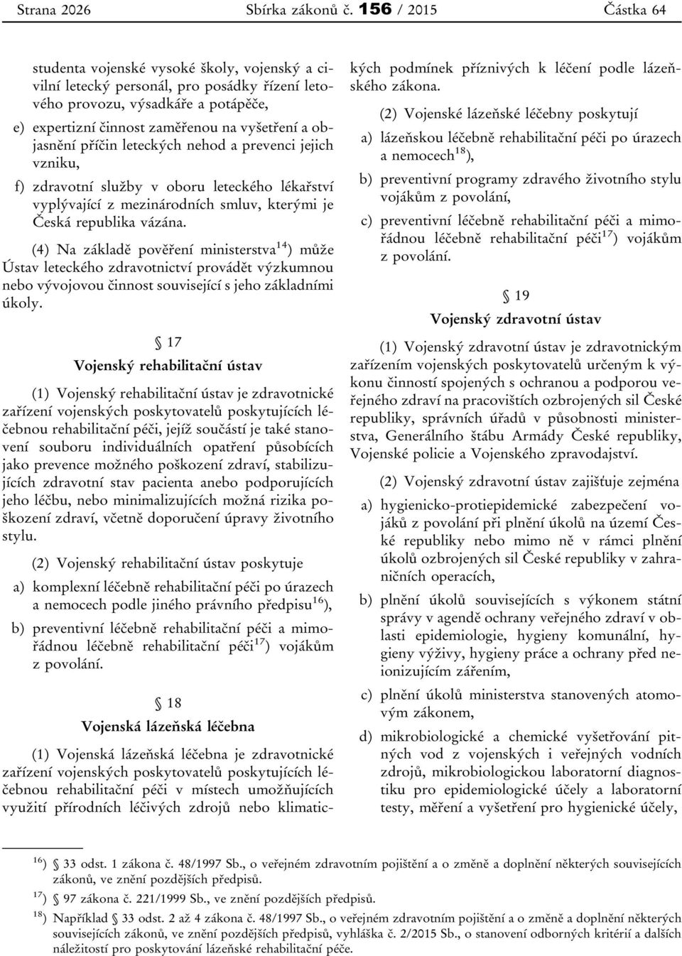 objasnění příčin leteckých nehod a prevenci jejich vzniku, f) zdravotní služby v oboru leteckého lékařství vyplývající z mezinárodních smluv, kterými je Česká republika vázána.