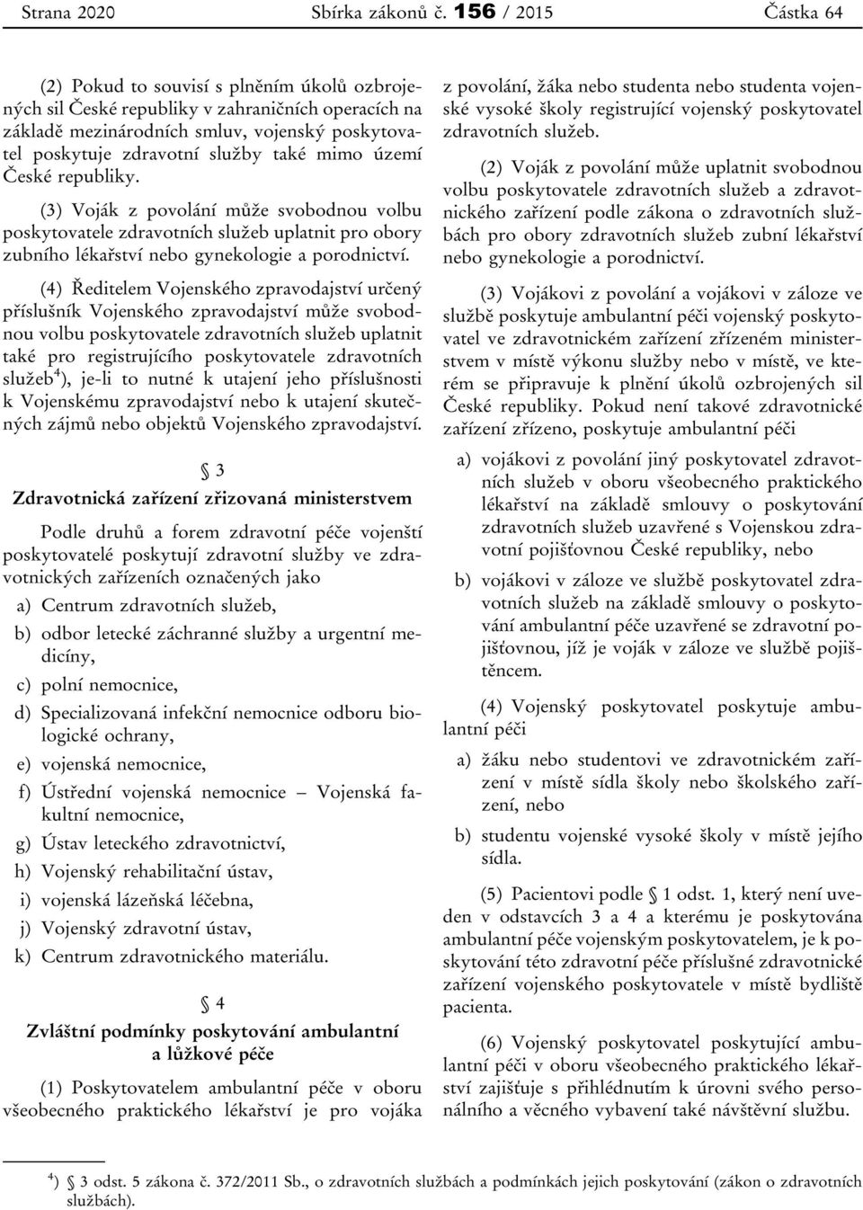 také mimo území České republiky. (3) Voják z povolání může svobodnou volbu poskytovatele zdravotních služeb uplatnit pro obory zubního lékařství nebo gynekologie a porodnictví.