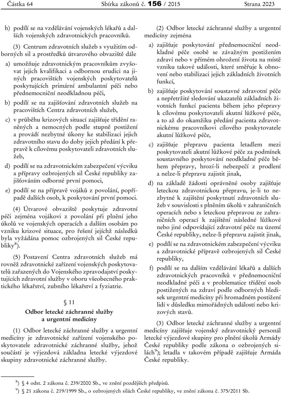 pracovištích vojenských poskytovatelů poskytujících primární ambulantní péči nebo přednemocniční neodkladnou péči, b) podílí se na zajišťování zdravotních služeb na pracovištích Centra zdravotních