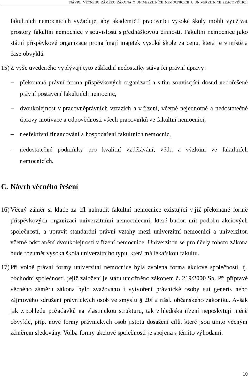 15) Z výše uvedeného vyplývají tyto základní nedostatky stávající právní úpravy: překonaná právní forma příspěvkových organizací a s tím související dosud nedořešené právní postavení fakultních