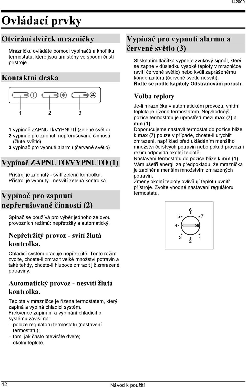 Přístroj je zapnutý - svítí zelená kontrolka. Přístroj je vypnutý - nesvítí zelená kontrolka.