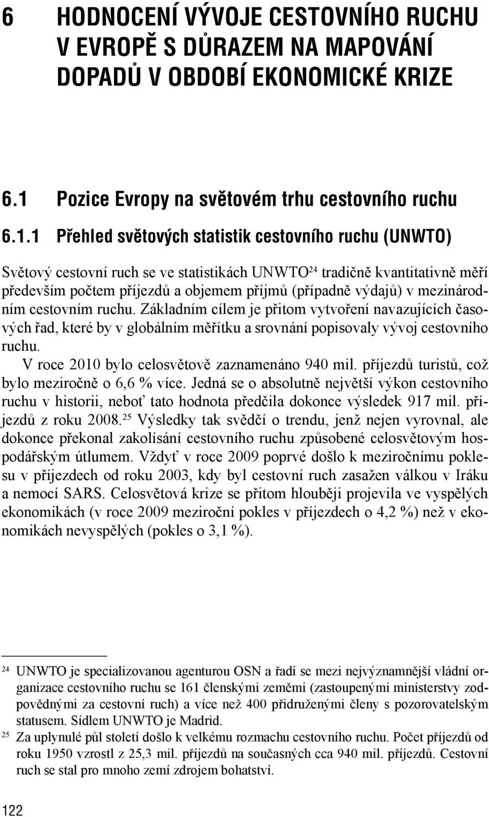 1 Přehled světových statistik cestovního ruchu (UNWTO) Světový cestovní ruch se ve statistikách UNWTO 24 tradičně kvantitativně měří především počtem příjezdů a objemem příjmů (případně výdajů) v