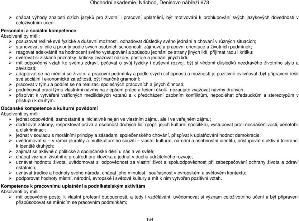 schopností, zájmové a pracovní orientace a životních podmínek; reagovat adekvátně na hodnocení svého vystupování a způsobu jednání ze strany jiných lidí, přijímat radu i kritiku; ověřovat si získané