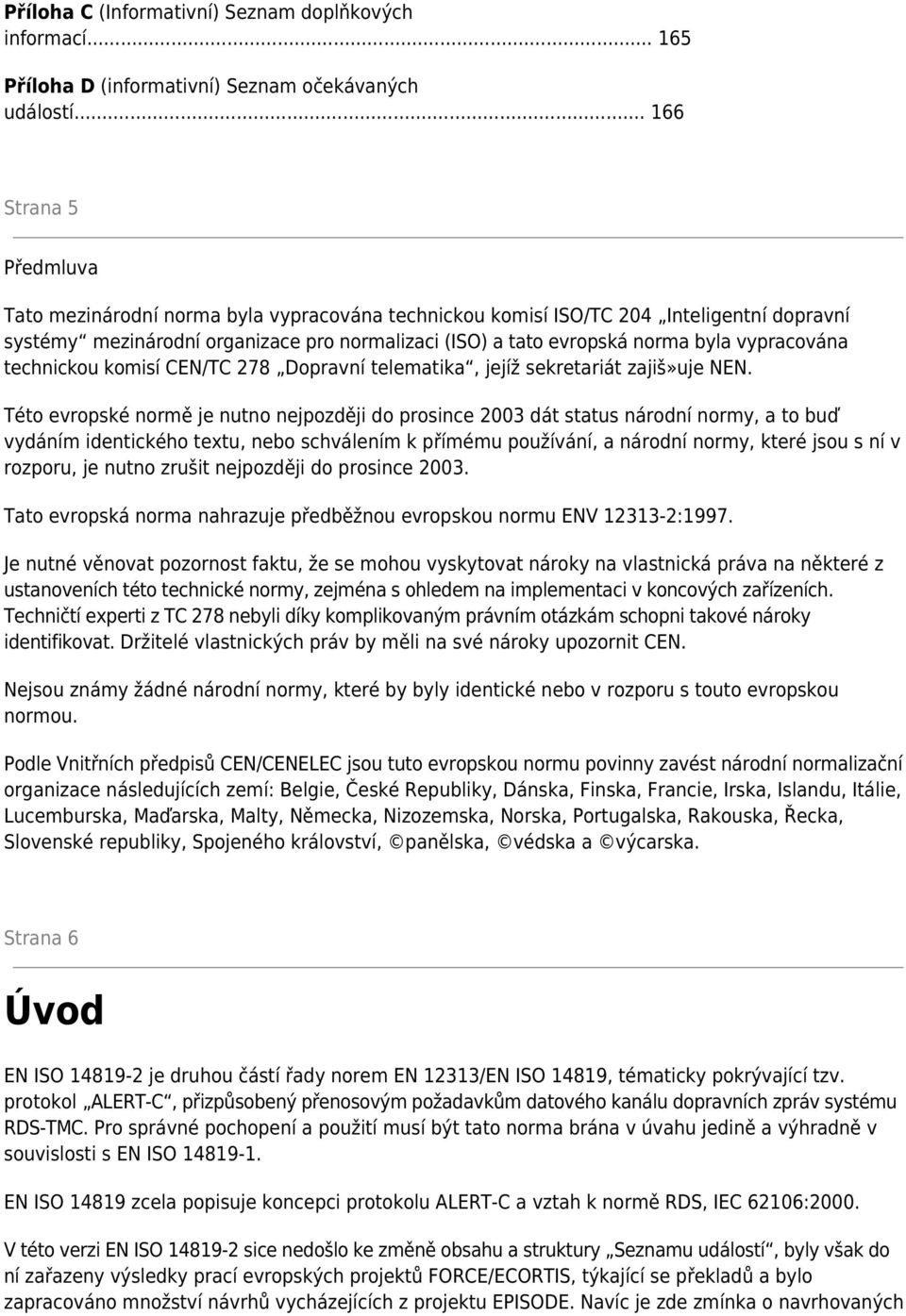 vypracována technickou komisí CEN/TC 278 Dopravní telematika, jejíž sekretariát zajiš»uje NEN.