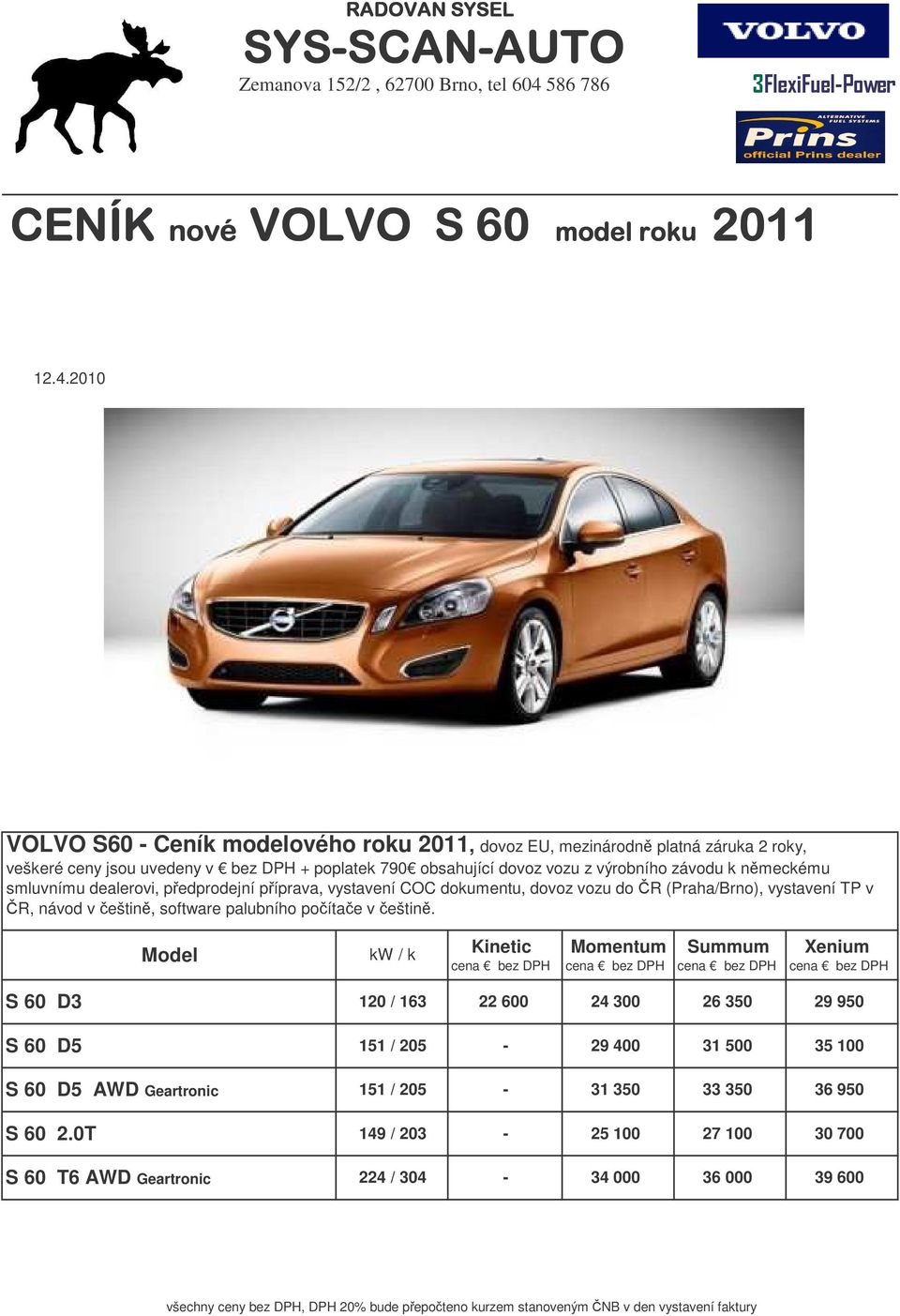 2010 VOLVO 60 Ceník modelového roku 2011, dovoz EU, mezinárodn platná záruka 2 roky, veškeré ceny jsou uvedeny v bez DPH + poplatek 790 obsahující dovoz vozu z