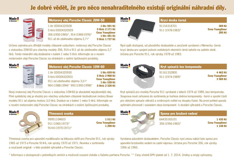 litr: 401 Kč 5 litrů: 1 737 Kč 91154318701 911 (1978-1983)* 369 Kč 295 Kč Určeno zejména pro dřívější modely chlazené vzduchem: motorový olej Porsche Classic s viskozitou 20W-50 pro všechny modely