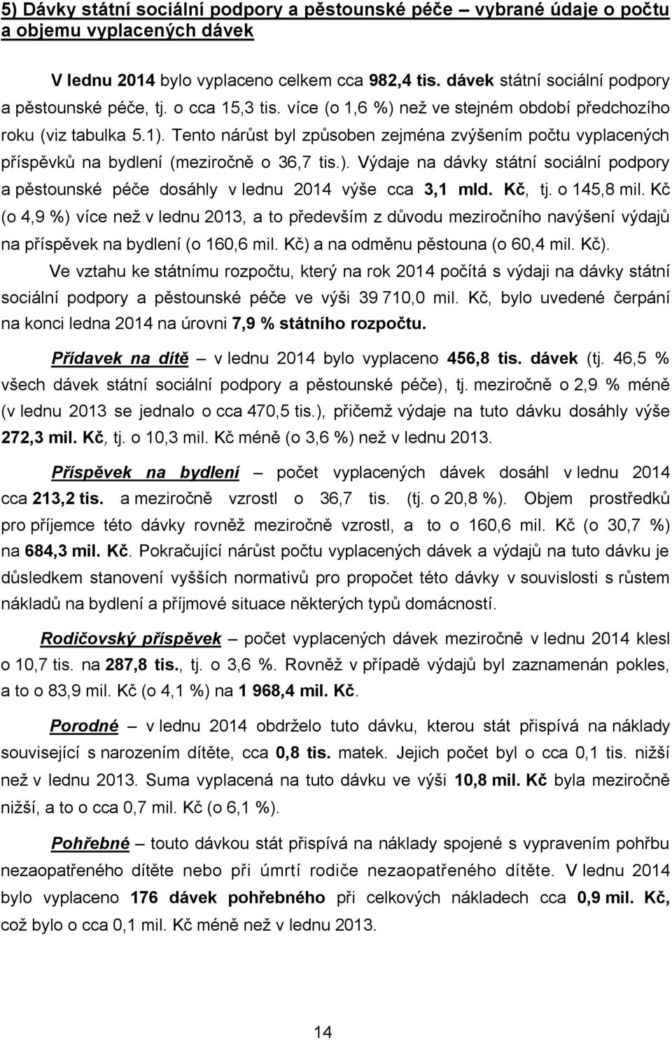 Tento nárůst byl způsoben zejména zvýšením počtu vyplacených příspěvků na bydlení (meziročně o 36,7 tis.).