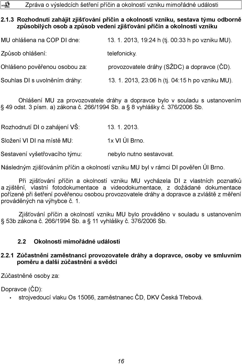 04:15 h po vzniku MU). Ohlášení MU za provozovatele dráhy a dopravce bylo v souladu s ustanovením 49 odst. 3 písm. a) zákona č. 266/1994 Sb. a 8 vyhlášky č. 376/2006 Sb.