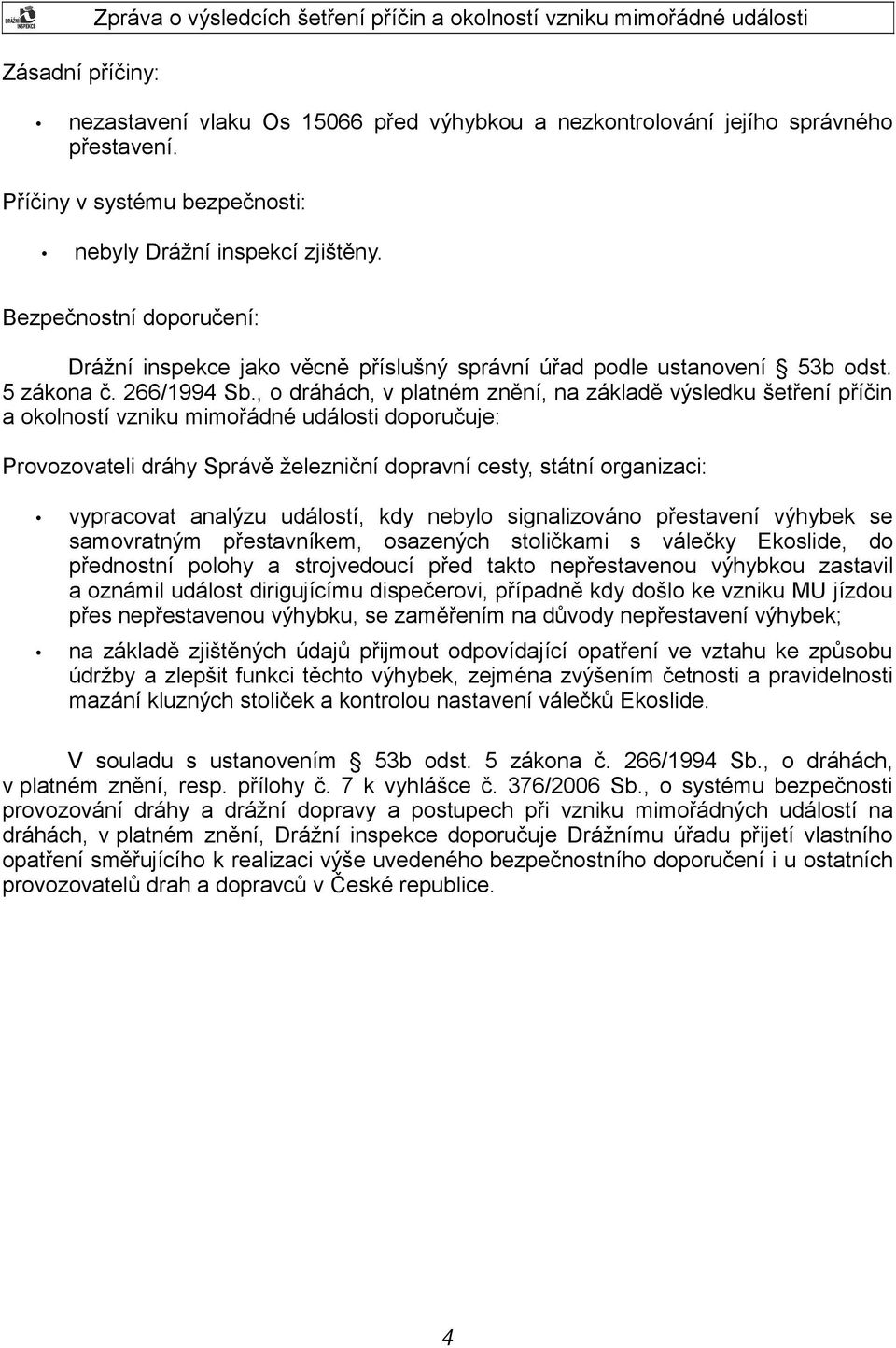 , o dráhách, v platném znění, na základě výsledku šetření příčin a okolností vzniku mimořádné události doporučuje: Provozovateli dráhy Správě železniční dopravní cesty, státní organizaci: vypracovat