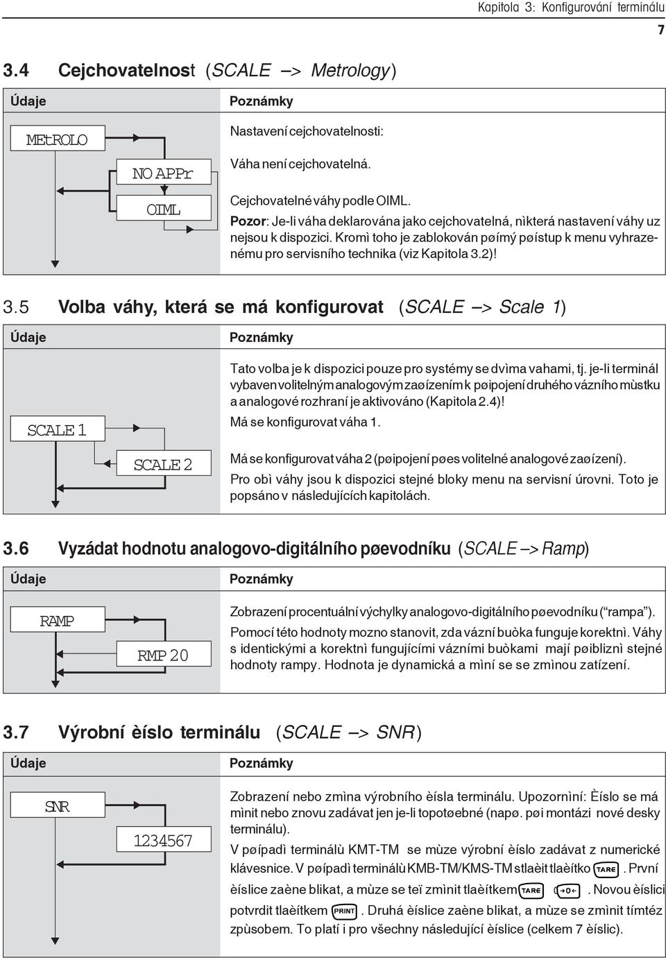 2)! 3.5 Volba váhy, která se má konfigurovat (SCALE > Scale 1) Tato volba je k dispozici pouze pro systémy se dvìma vahami, tj.