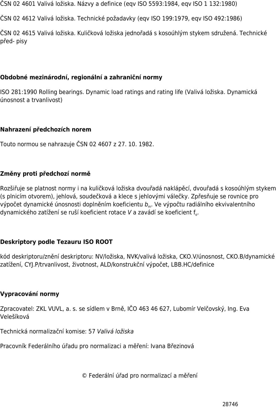 Dynamic load ratings and rating life (Valivá ložiska. Dynamická únosnost a trvanlivost) Nahrazení předchozích norem Touto normou se nahrazuje ČSN 02 4607 z 27. 10. 1982.