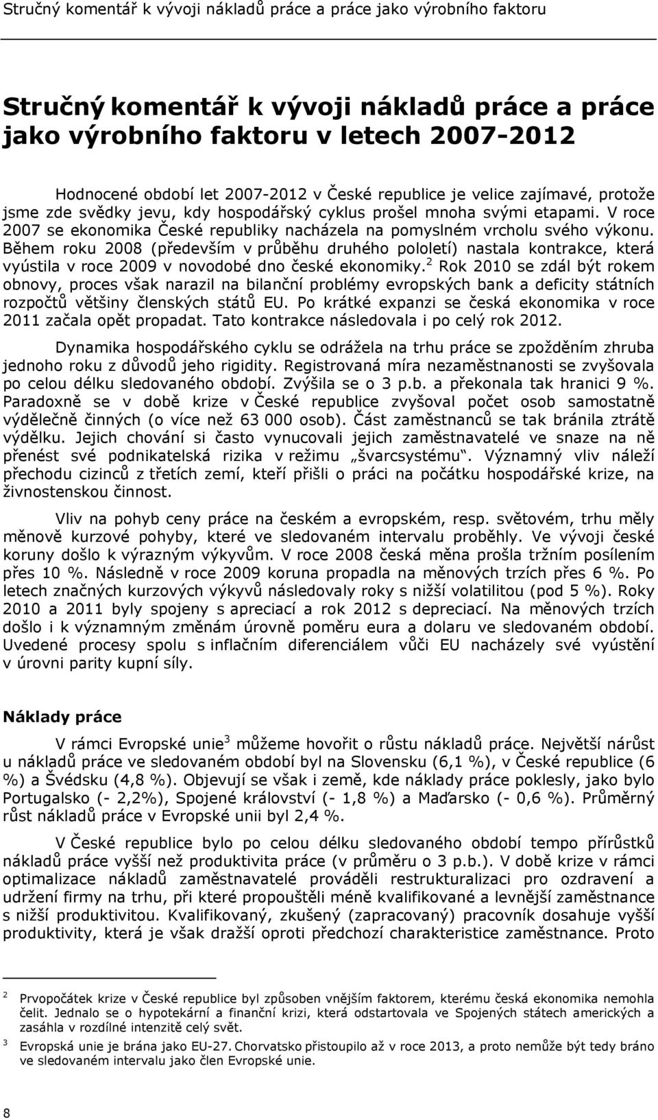 Během roku 2008 (především v průběhu druhého pololetí) nastala kontrakce, která vyústila v roce 2009 v novodobé dno české ekonomiky.