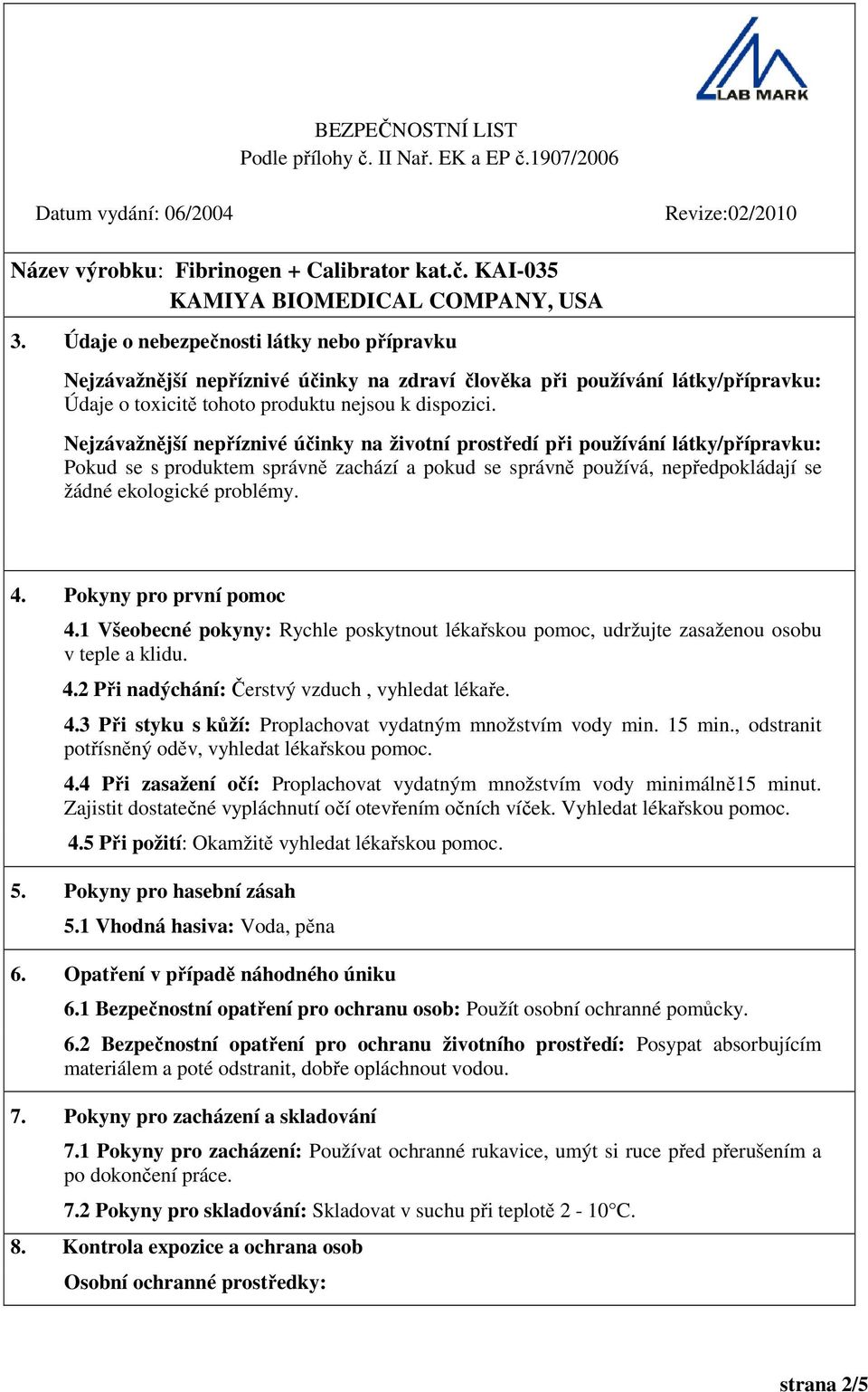 Pokyny pro první pomoc 4.1 Všeobecné pokyny: Rychle poskytnout lékařskou pomoc, udržujte zasaženou osobu v teple a klidu. 4.2 Při nadýchání: Čerstvý vzduch, vyhledat lékaře. 4.3 Při styku s kůží: Proplachovat vydatným množstvím vody min.