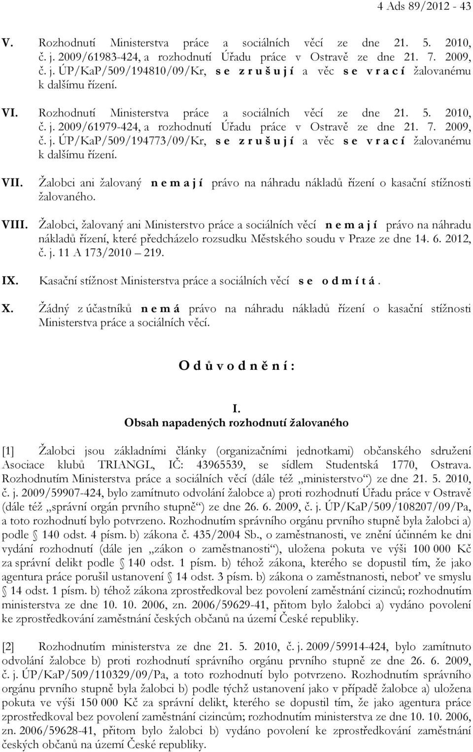 Žalobci ani žalovaný n e m a j í právo na náhradu nákladů řízení o kasační stížnosti žalovaného. VIII.