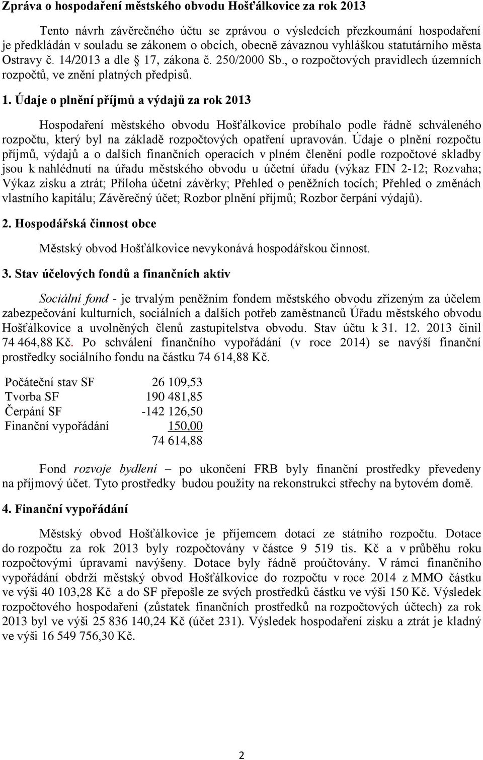 /2013 a dle 17, zákona č. 250/2000 Sb., o rozpočtových pravidlech územních rozpočtů, ve znění platných předpisů. 1. Údaje o plnění příjmů a výdajů za rok 2013 Hospodaření městského obvodu Hošťálkovice probíhalo podle řádně schváleného rozpočtu, který byl na základě rozpočtových opatření upravován.