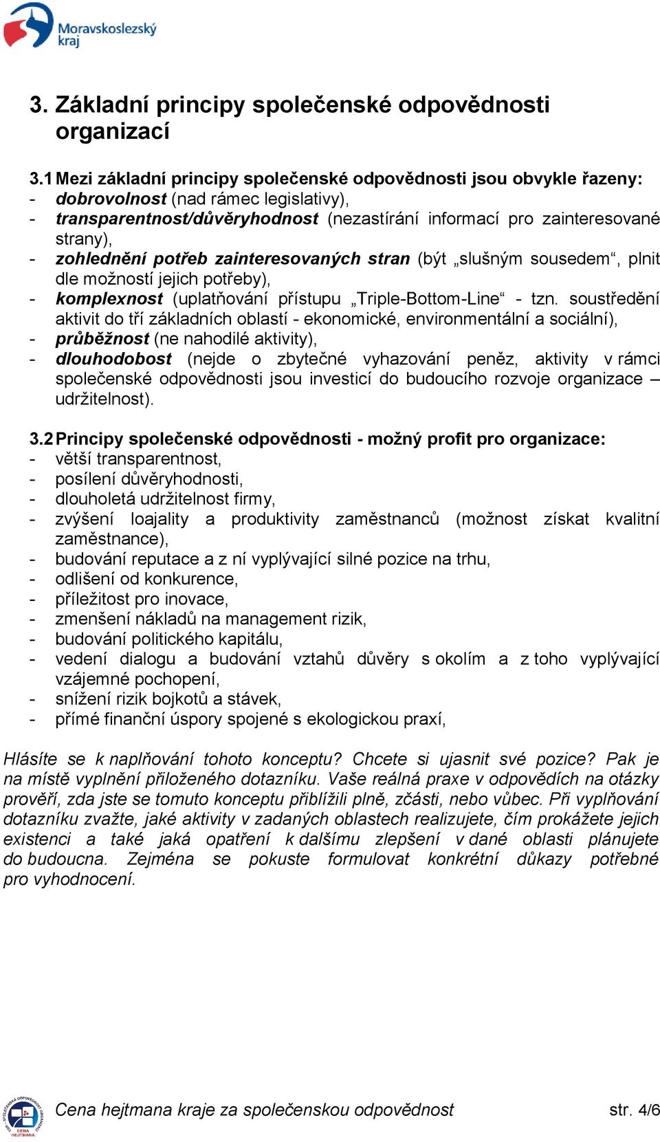 zohlednění potřeb zainteresovaných stran (být slušným sousedem, plnit dle možností jejich potřeby), - komplexnost (uplatňování přístupu Triple-Bottom-Line - tzn.