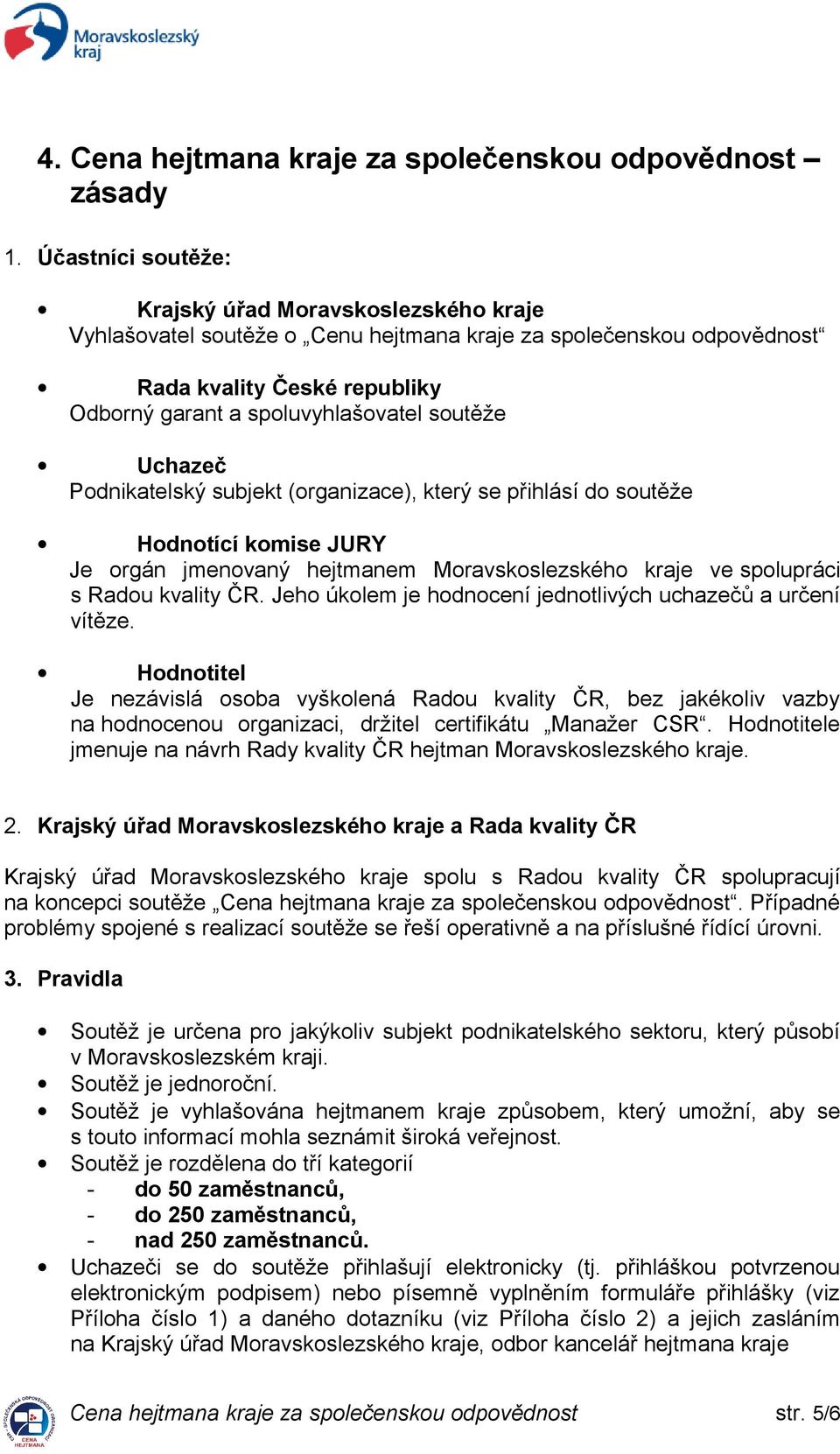 Uchazeč Podnikatelský subjekt (organizace), který se přihlásí do soutěže Hodnotící komise JURY Je orgán jmenovaný hejtmanem Moravskoslezského kraje ve spolupráci s Radou kvality ČR.