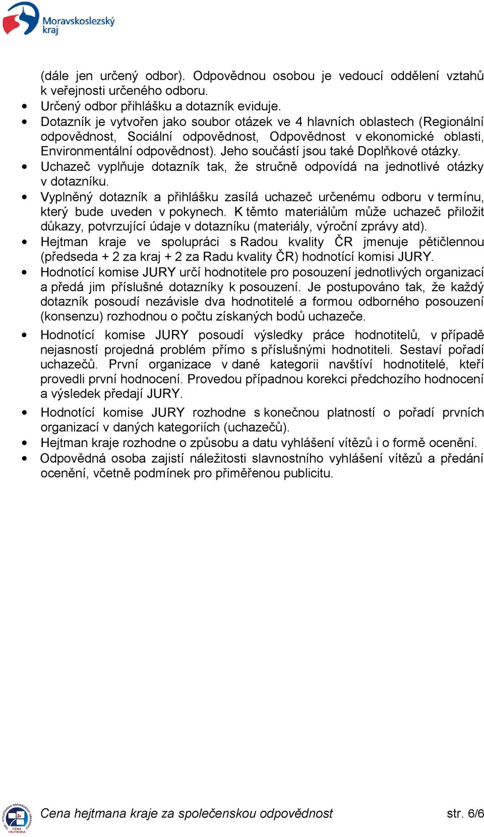 Jeho součástí jsou také Doplňkové otázky. Uchazeč vyplňuje dotazník tak, že stručně odpovídá na jednotlivé otázky v dotazníku.