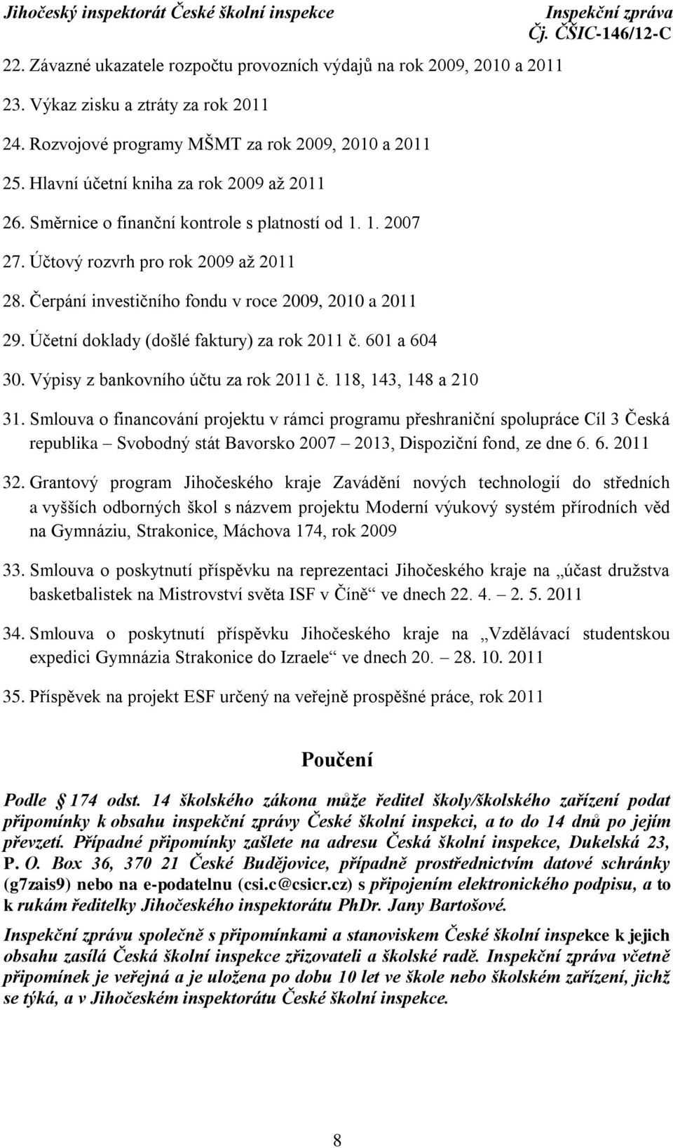 Účetní doklady (došlé faktury) za rok 2011 č. 601 a 604 30. Výpisy z bankovního účtu za rok 2011 č. 118, 143, 148 a 210 31.