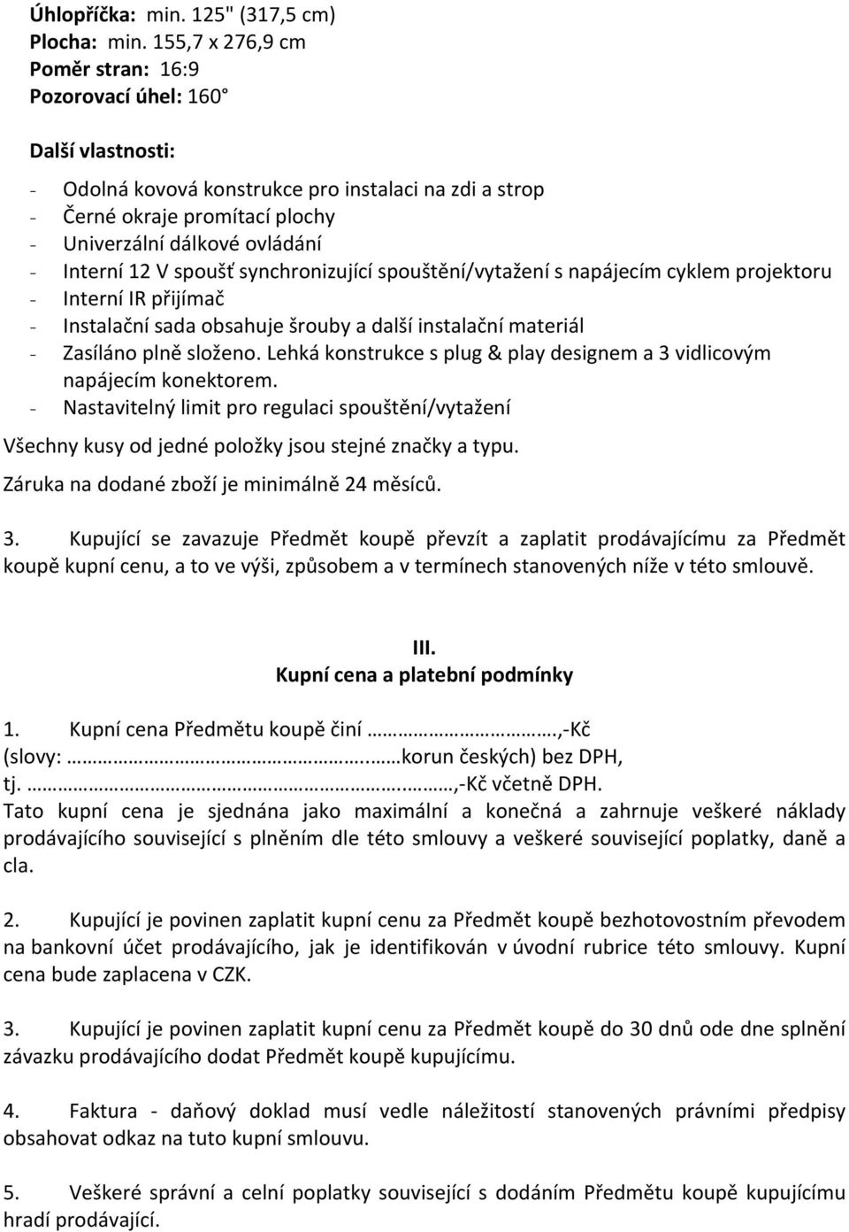 Interní 12 V spoušť synchronizující spouštění/vytažení s napájecím cyklem projektoru - Interní IR přijímač - Instalační sada obsahuje šrouby a další instalační materiál - Zasíláno plně složeno.