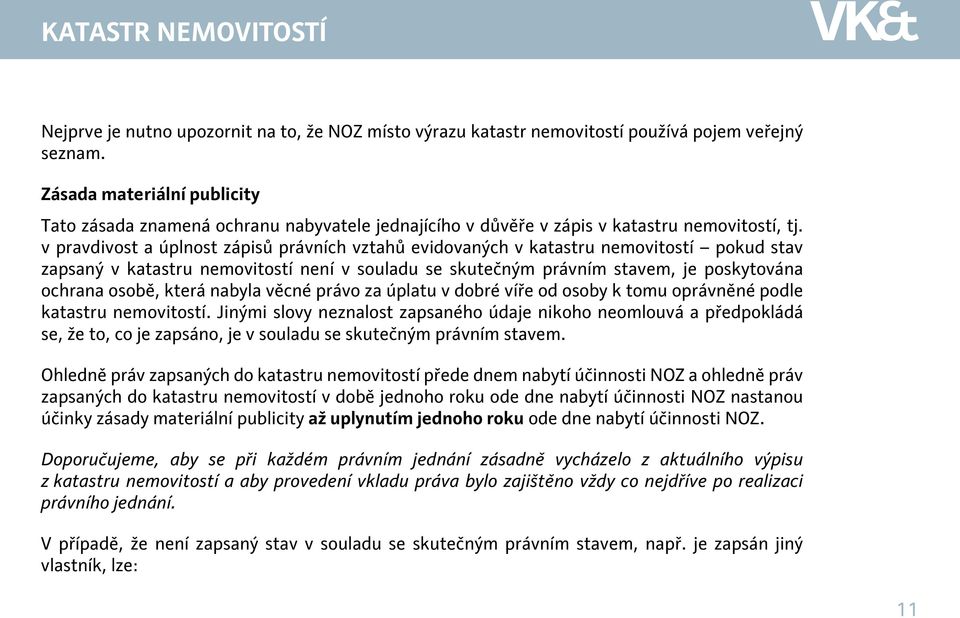 v pravdivost a úplnost zápisů právních vztahů evidovaných v katastru nemovitostí pokud stav zapsaný v katastru nemovitostí není v souladu se skutečným právním stavem, je poskytována ochrana osobě,