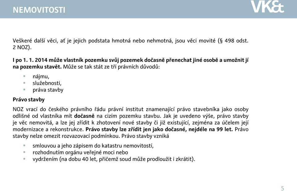 Může se tak stát ze tří právních důvodů: nájmu, služebnosti, práva stavby Právo stavby NOZ vrací do českého právního řádu právní institut znamenající právo stavebníka jako osoby odlišné od vlastníka