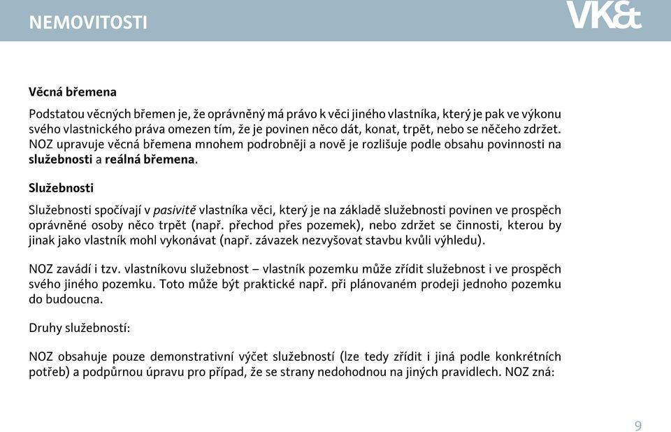 Služebnosti Služebnosti spočívají v pasivitě vlastníka věci, který je na základě služebnosti povinen ve prospěch oprávněné osoby něco trpět (např.