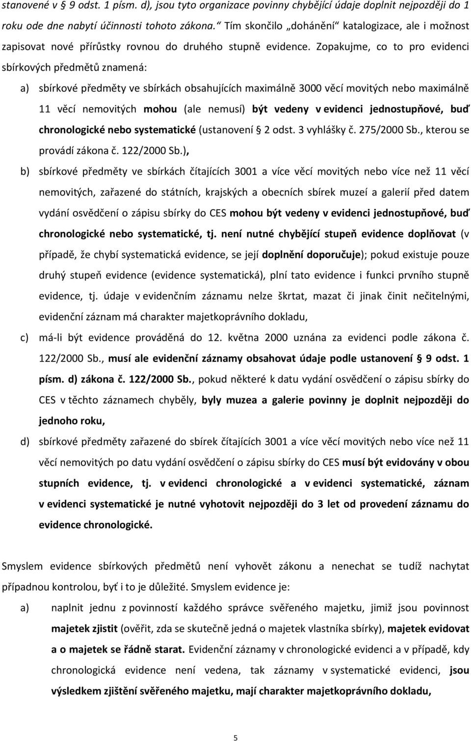 Zopakujme, co to pro evidenci sbírkových předmětů znamená: a) sbírkové předměty ve sbírkách obsahujících maximálně 3000 věcí movitých nebo maximálně 11 věcí nemovitých mohou (ale nemusí) být vedeny v