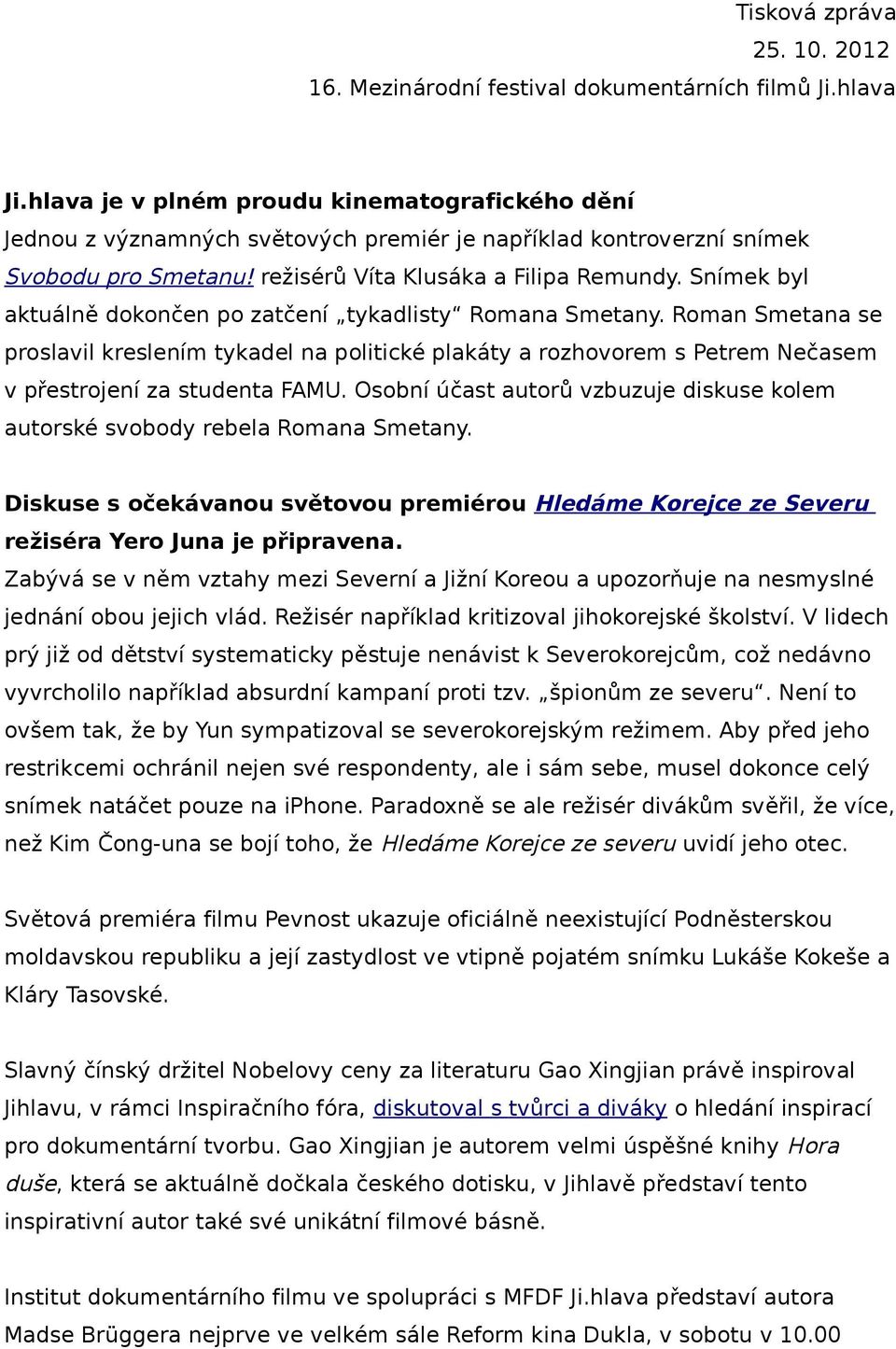 Snímek byl aktuálně dokončen po zatčení tykadlisty Romana Smetany. Roman Smetana se proslavil kreslením tykadel na politické plakáty a rozhovorem s Petrem Nečasem v přestrojení za studenta FAMU.