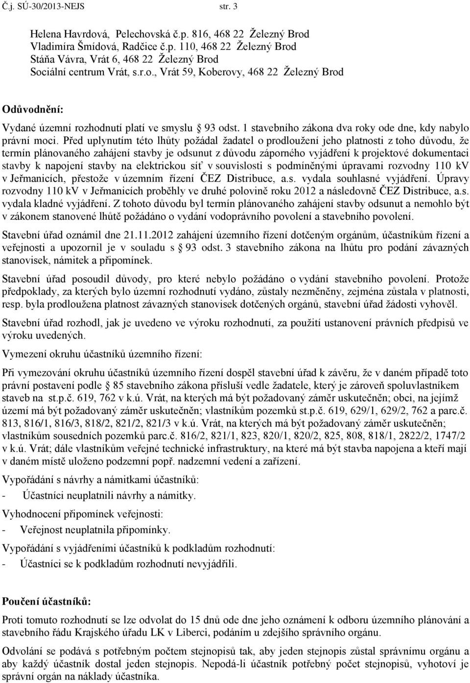 Před uplynutím této lhůty požádal žadatel o prodloužení jeho platnosti z toho důvodu, že termín plánovaného zahájení stavby je odsunut z důvodu záporného vyjádření k projektové dokumentaci stavby k