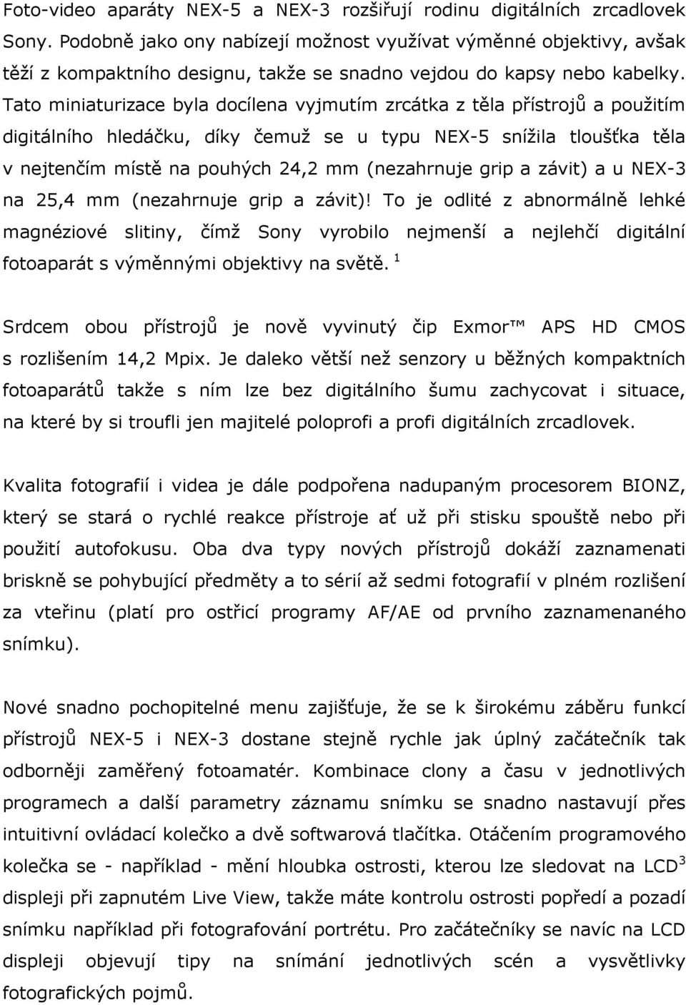 Tato miniaturizace byla docílena vyjmutím zrcátka z těla přístrojů a použitím digitálního hledáčku, díky čemuž se u typu NEX-5 snížila tloušťka těla v nejtenčím místě na pouhých 24,2 mm (nezahrnuje