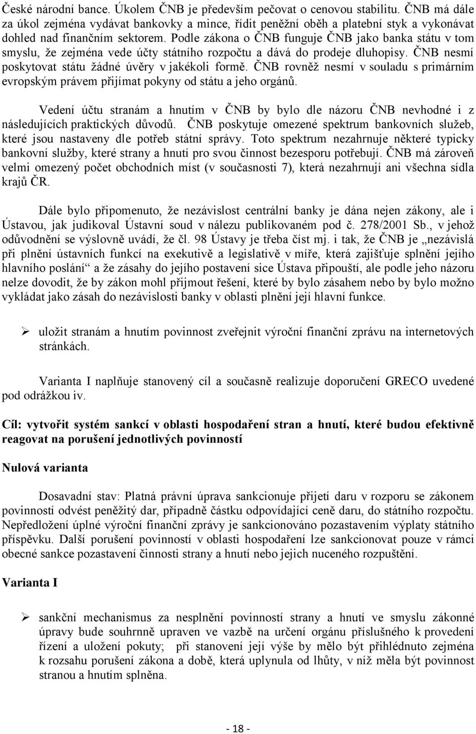 Podle zákona o ČNB funguje ČNB jako banka státu v tom smyslu, že zejména vede účty státního rozpočtu a dává do prodeje dluhopisy. ČNB nesmí poskytovat státu žádné úvěry v jakékoli formě.