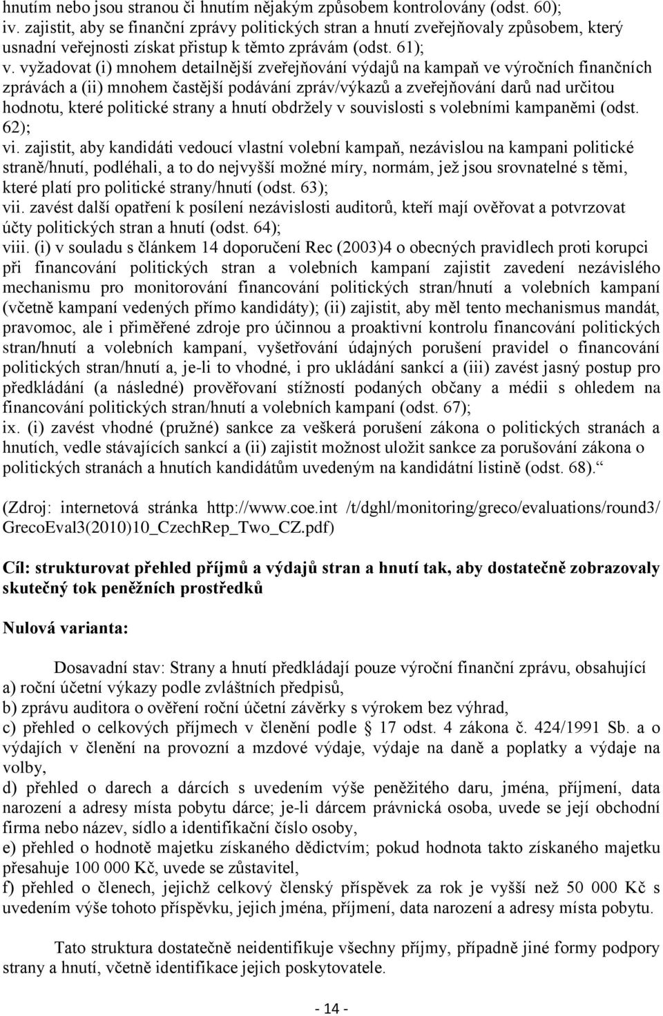 vyžadovat (i) mnohem detailnější zveřejňování výdajů na kampaň ve výročních finančních zprávách a (ii) mnohem častější podávání zpráv/výkazů a zveřejňování darů nad určitou hodnotu, které politické