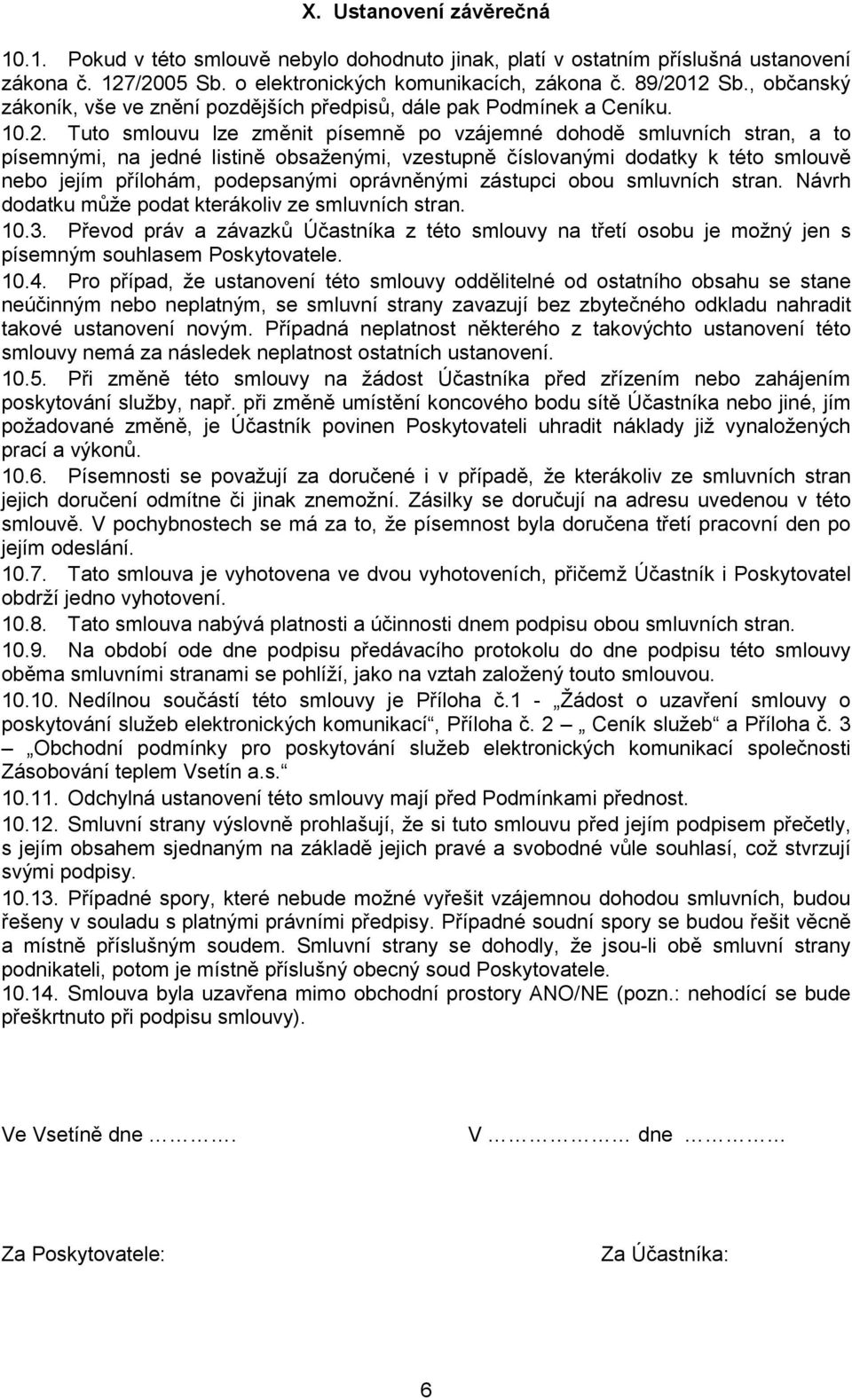 Tuto smlouvu lze změnit písemně po vzájemné dohodě smluvních stran, a to písemnými, na jedné listině obsaženými, vzestupně číslovanými dodatky k této smlouvě nebo jejím přílohám, podepsanými