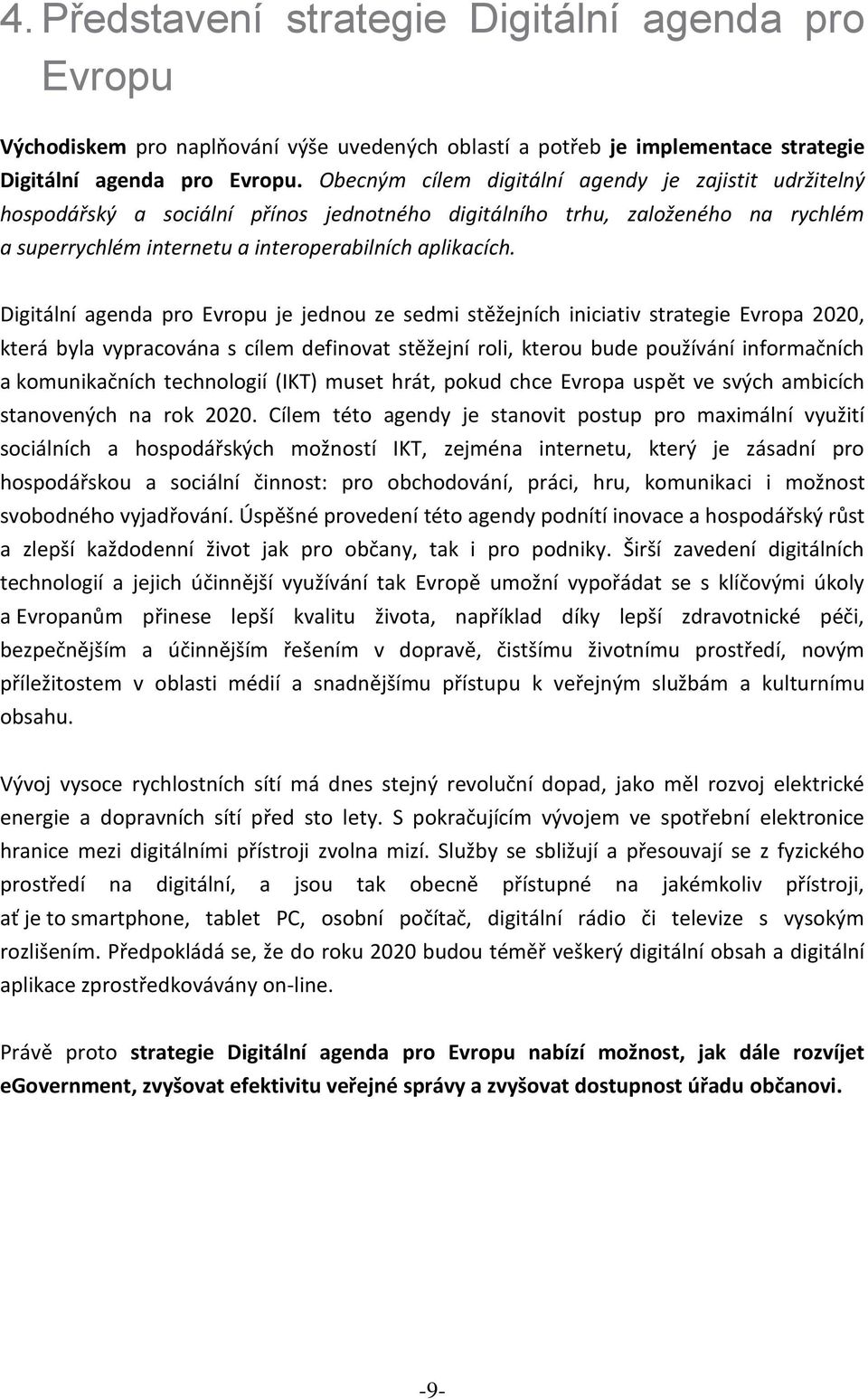 Digitální agenda pro Evropu je jednou ze sedmi stěžejních iniciativ strategie Evropa 2020, která byla vypracována s cílem definovat stěžejní roli, kterou bude používání informačních a komunikačních