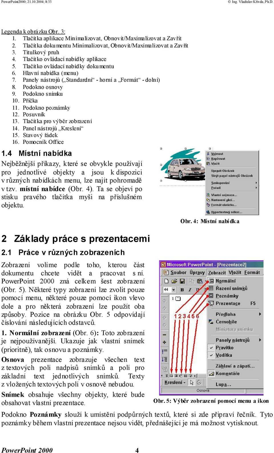 Příčka 11. Podokno poznámky 12. Posuvník 13. Tlačítka pro výběr zobrazení 14. Panel nástrojů Kreslení 15. Stavový řádek 16. Pomocník Office 1.