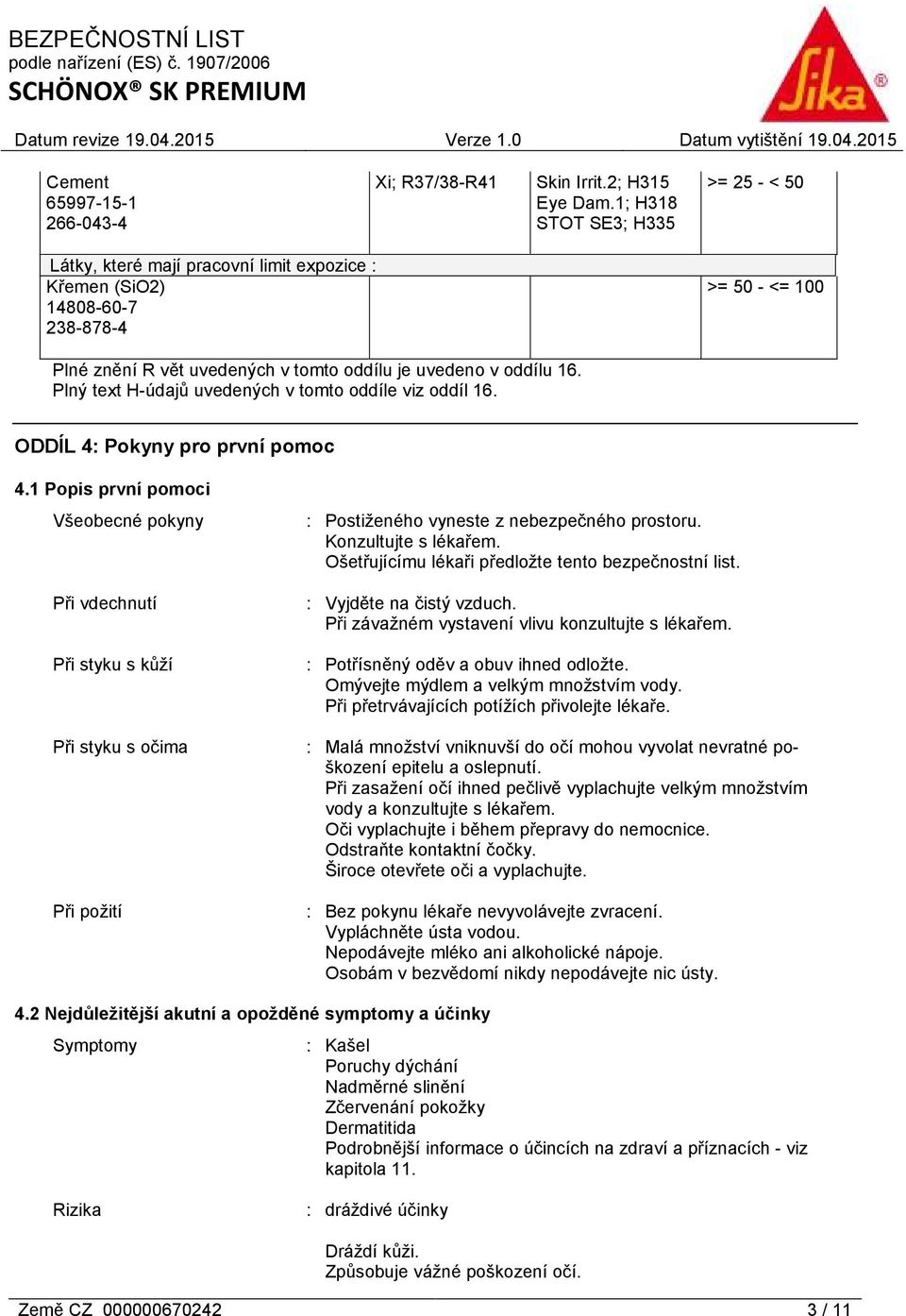 Plný text H-údajů uvedených v tomto oddíle viz oddíl 16. ODDÍL 4: Pokyny pro první pomoc 4.