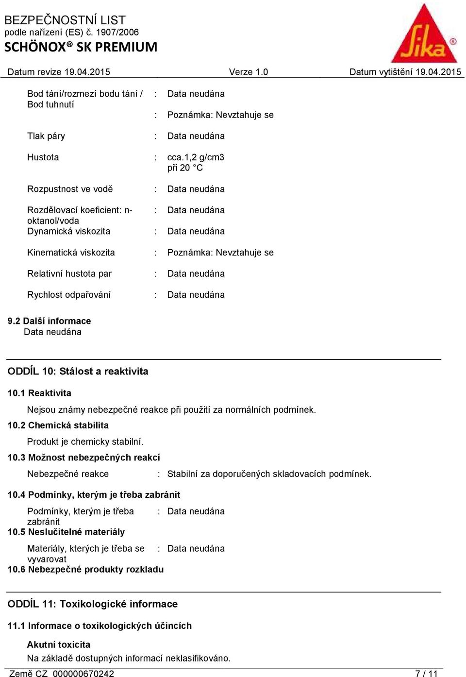 9.2 Další informace ODDÍL 10: Stálost a reaktivita 10.1 Reaktivita Nejsou známy nebezpečné reakce při použití za normálních podmínek. 10.2 Chemická stabilita Produkt je chemicky stabilní. 10.3 Možnost nebezpečných reakcí Nebezpečné reakce : Stabilní za doporučených skladovacích podmínek.