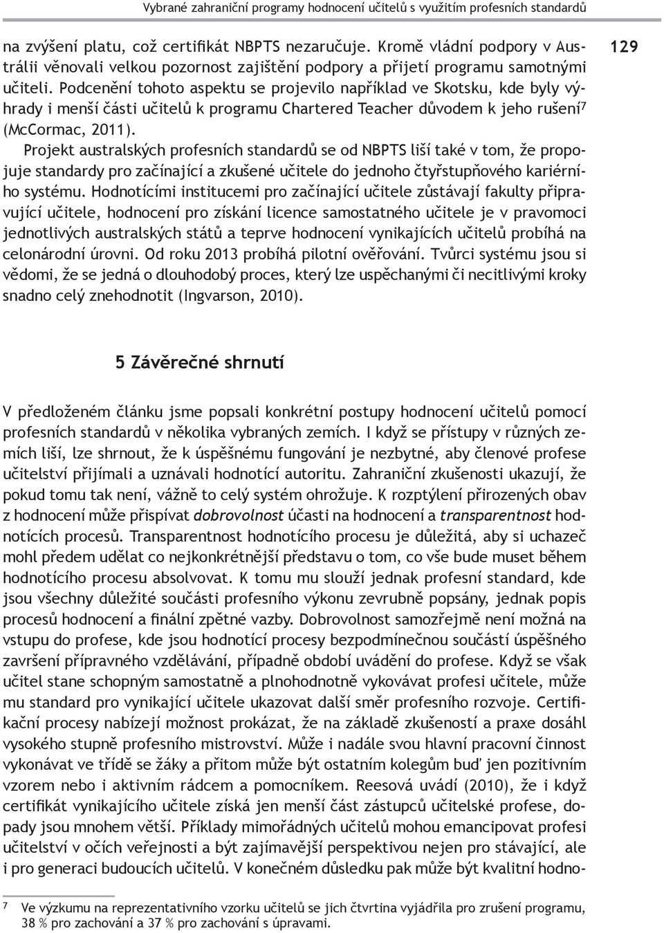 Podcenění tohoto aspektu se projevilo například ve Skotsku, kde byly výhrady i menší části učitelů k programu Chartered Teacher důvodem k jeho rušení 7 (McCormac, 2011).