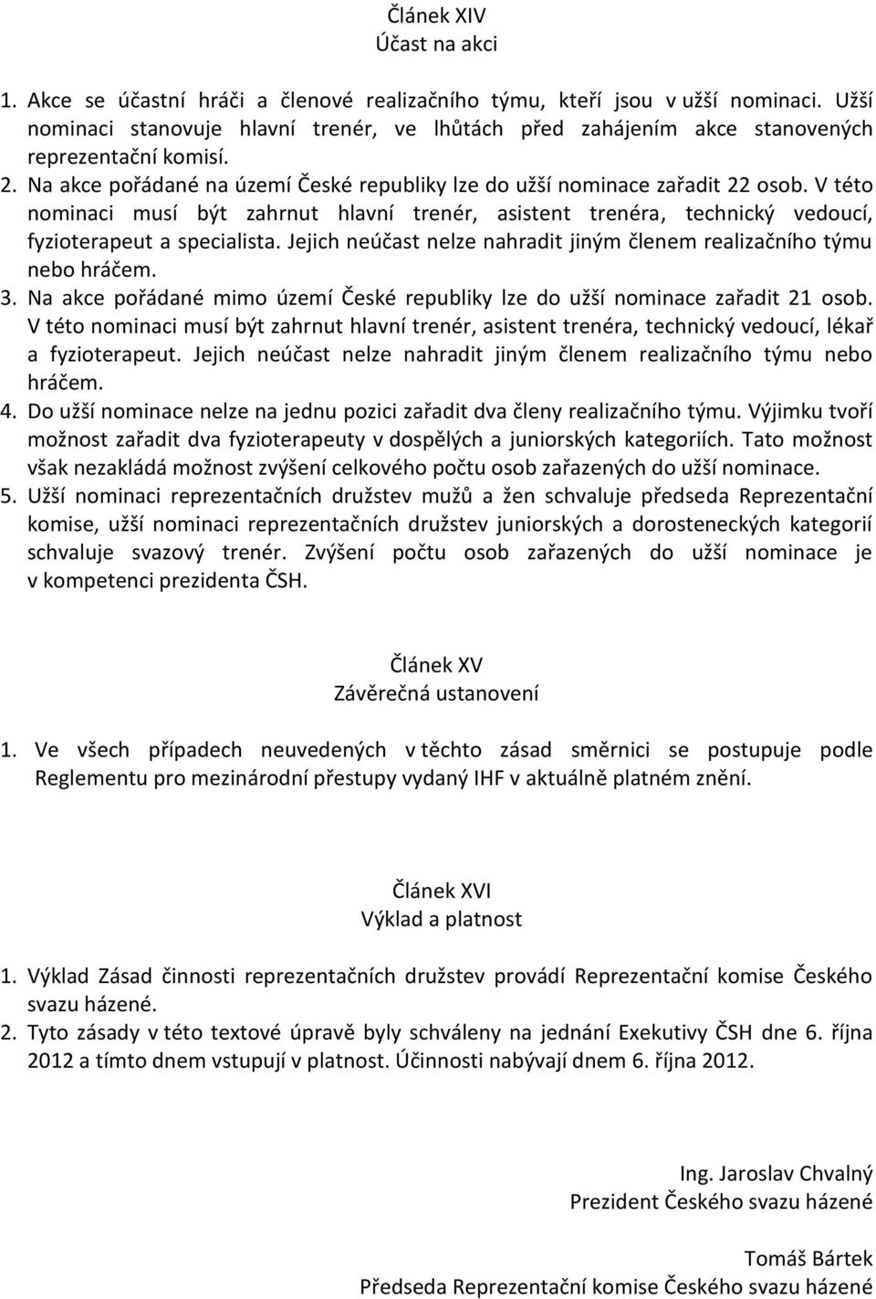 V této nominaci musí být zahrnut hlavní trenér, asistent trenéra, technický vedoucí, fyzioterapeut a specialista. Jejich neúčast nelze nahradit jiným členem realizačního týmu nebo hráčem. 3.