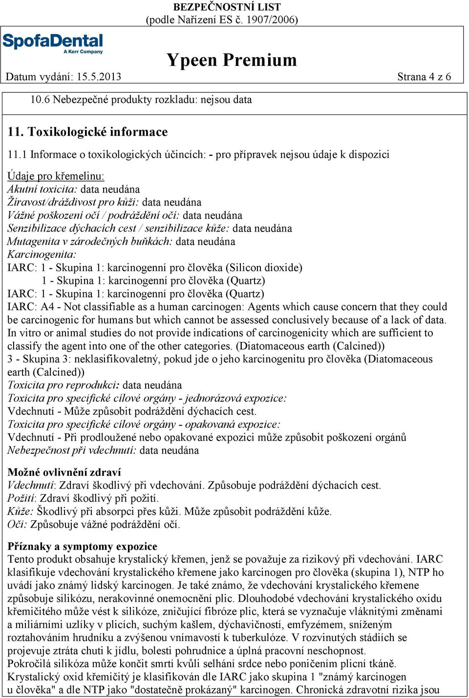 podráždění očí: data neudána Senzibilizace dýchacích cest / senzibilizace kůže: data neudána Mutagenita v zárodečných buňkách: data neudána Karcinogenita: IARC: 1 - Skupina 1: karcinogenní pro