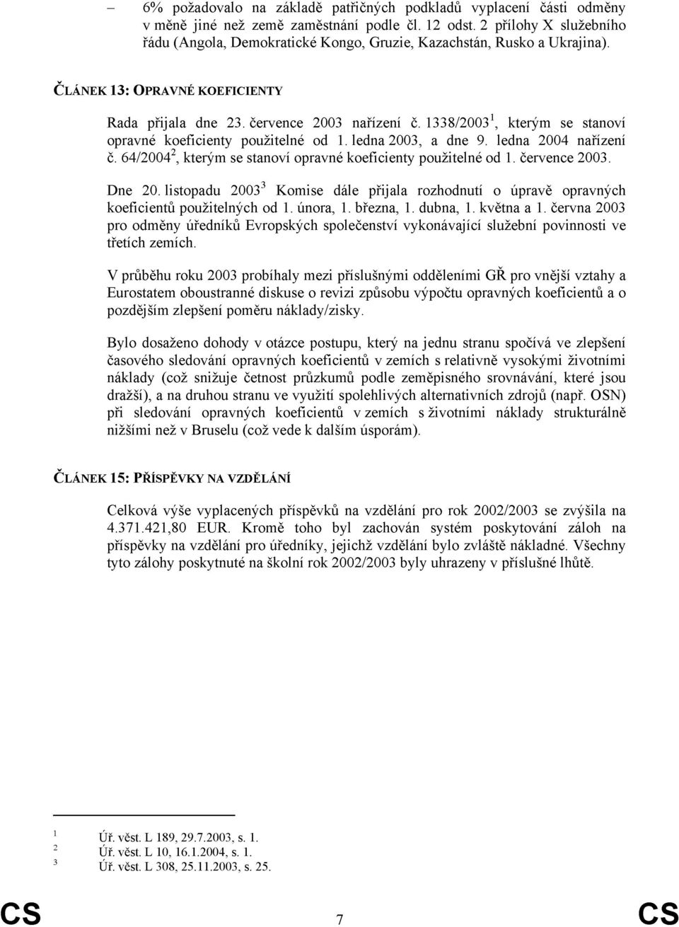 1338/2003 1, kterým se stanoví opravné koeficienty použitelné od 1. ledna 2003, a dne 9. ledna 2004 nařízení č. 64/2004 2, kterým se stanoví opravné koeficienty použitelné od 1. července 2003. Dne 20.