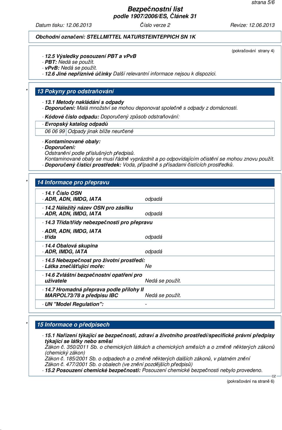 Kódové číslo odpadu: Doporučený způsob odstraňování: Evropský katalog odpadů 06 06 99 Odpady jinak blíže neurčené Kontaminované obaly: Doporučení: Odstranění podle příslušných předpisů.