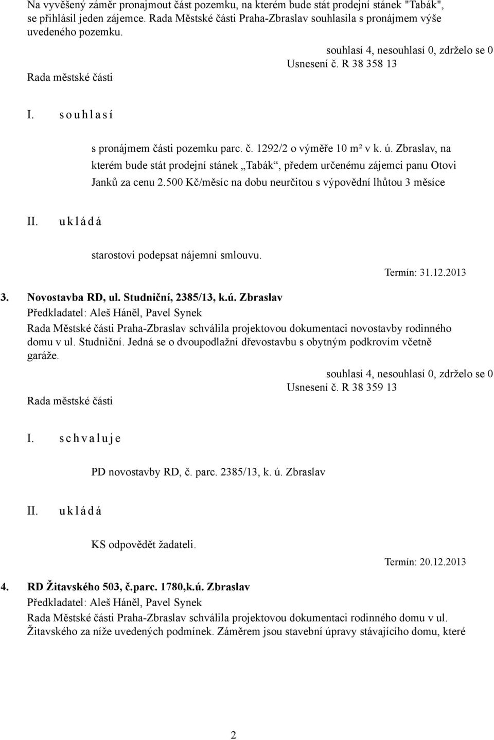 500 Kč/měsíc na dobu neurčitou s výpovědní lhůtou 3 měsíce starostovi podepsat nájemní smlouvu. Termín: 31.12.2013 3. Novostavba RD, ul. Studniční, 2385/13, k.ú.