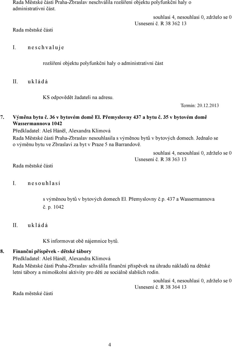 35 v bytovém domě Wassermannova 1042 Rada Městské části Praha-Zbraslav nesouhlasila s výměnou bytů v bytových domech. Jednalo se o výměnu bytu ve Zbraslavi za byt v Praze 5 na Barrandově. Usnesení č.