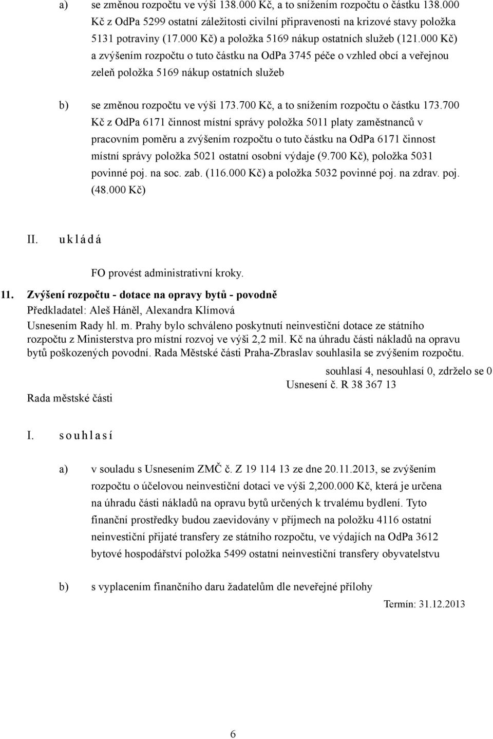 000 Kč) a zvýšením rozpočtu o tuto částku na OdPa 3745 péče o vzhled obcí a veřejnou zeleň položka 5169 nákup ostatních služeb b) se změnou rozpočtu ve výši 173.